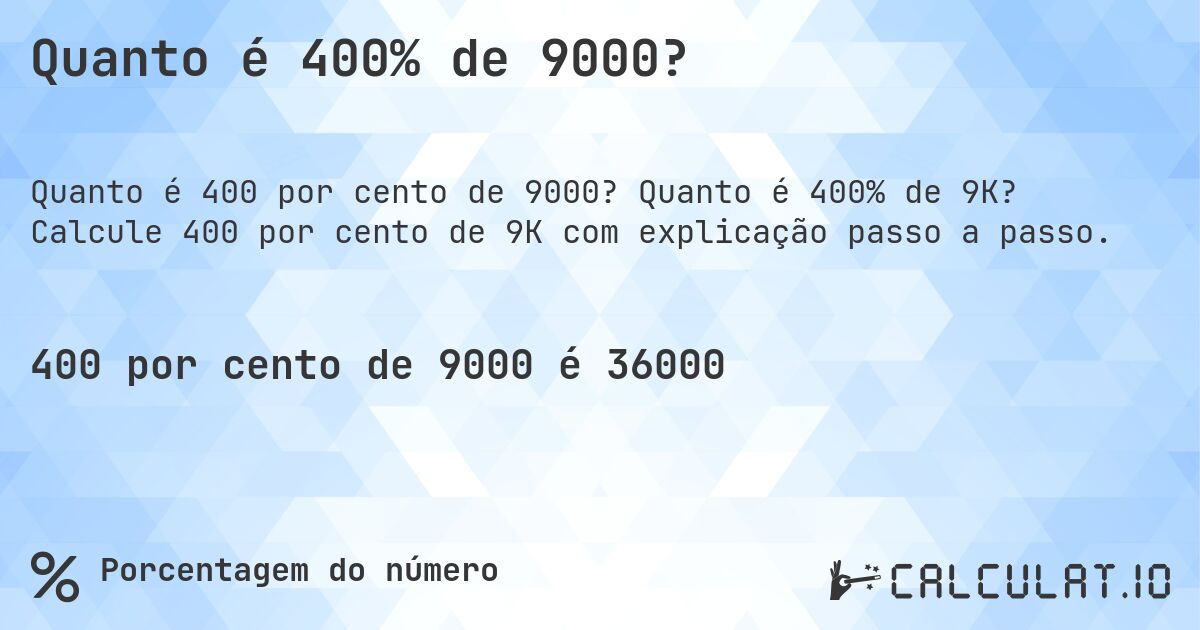 Quanto é 400% de 9000?. Quanto é 400% de 9K? Calcule 400 por cento de 9K com explicação passo a passo.