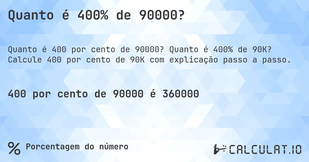 Quanto é 400% de 90000?. Quanto é 400% de 90K? Calcule 400 por cento de 90K com explicação passo a passo.