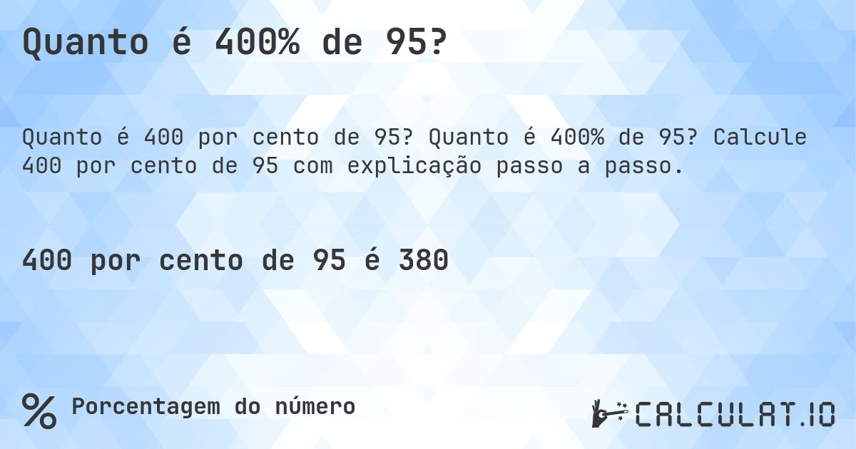Quanto é 400% de 95?. Quanto é 400% de 95? Calcule 400 por cento de 95 com explicação passo a passo.