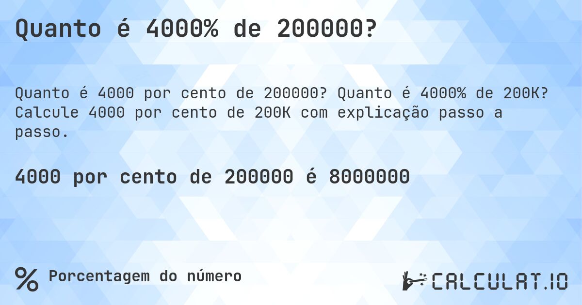 Quanto é 4000% de 200000?. Quanto é 4000% de 200K? Calcule 4000 por cento de 200K com explicação passo a passo.