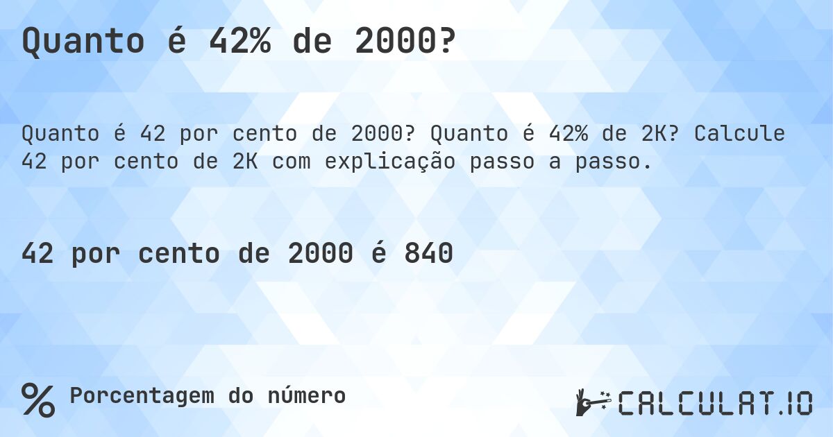Quanto é 42% de 2000?. Quanto é 42% de 2K? Calcule 42 por cento de 2K com explicação passo a passo.