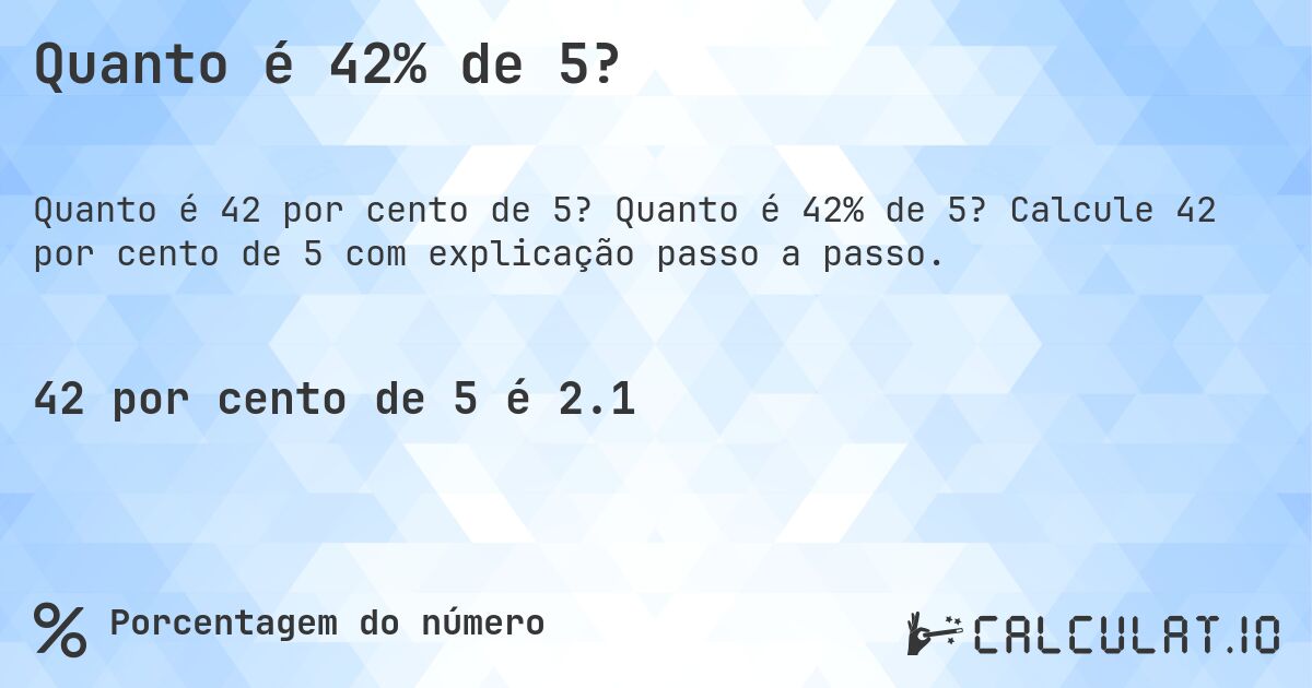 Quanto é 42% de 5?. Quanto é 42% de 5? Calcule 42 por cento de 5 com explicação passo a passo.