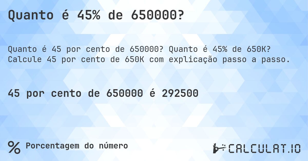 Quanto é 45% de 650000?. Quanto é 45% de 650K? Calcule 45 por cento de 650K com explicação passo a passo.