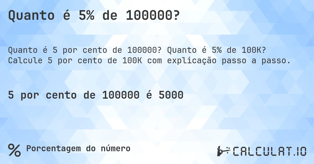 Quanto é 5% de 100000?. Quanto é 5% de 100K? Calcule 5 por cento de 100K com explicação passo a passo.