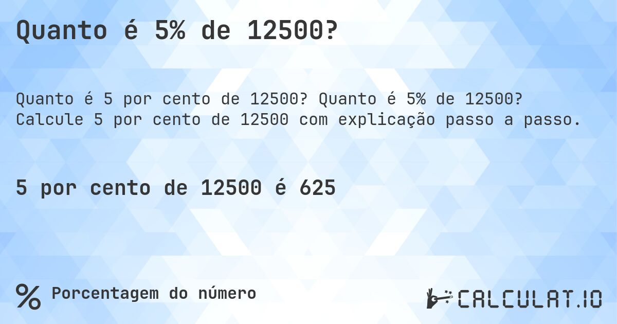 Quanto é 5% de 12500?. Quanto é 5% de 12500? Calcule 5 por cento de 12500 com explicação passo a passo.