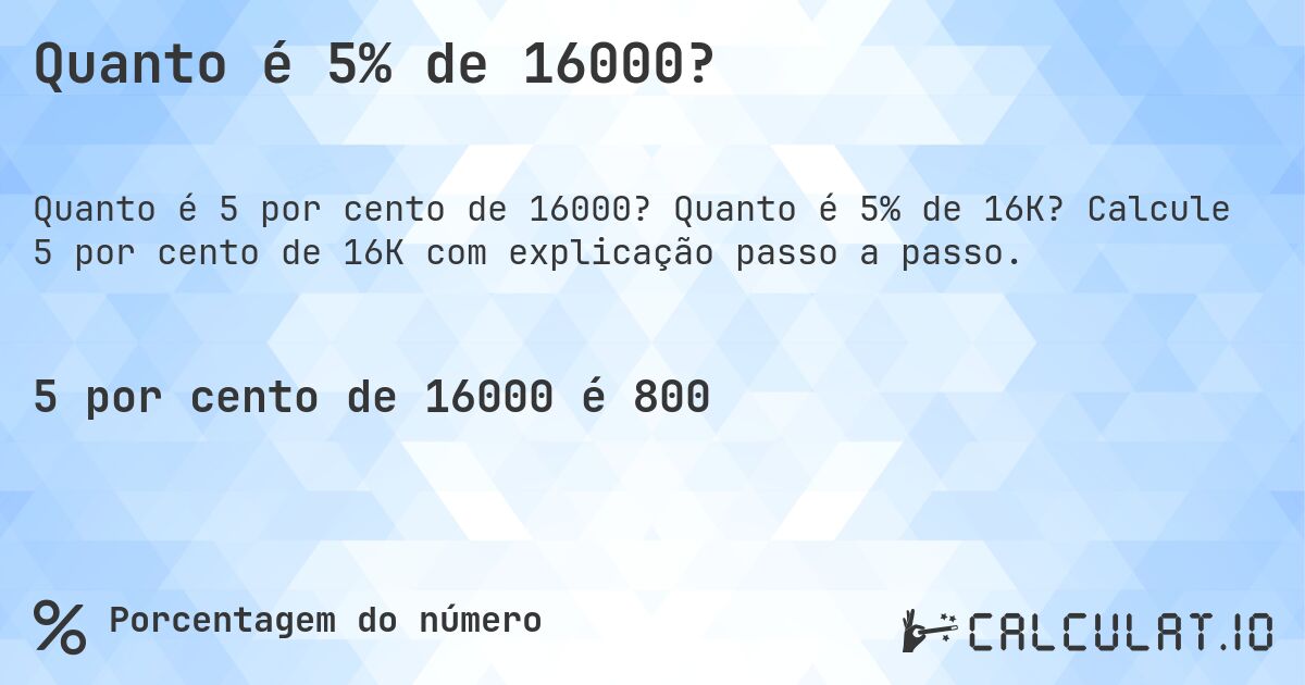 Quanto é 5% de 16000?. Quanto é 5% de 16K? Calcule 5 por cento de 16K com explicação passo a passo.
