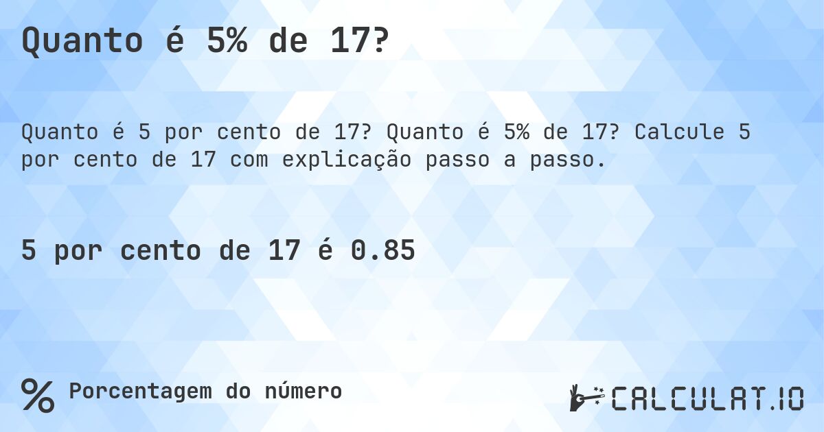 Quanto é 5% de 17?. Quanto é 5% de 17? Calcule 5 por cento de 17 com explicação passo a passo.