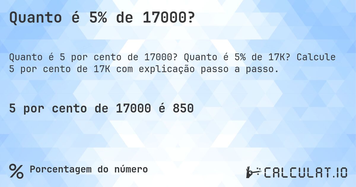 Quanto é 5% de 17000?. Quanto é 5% de 17K? Calcule 5 por cento de 17K com explicação passo a passo.