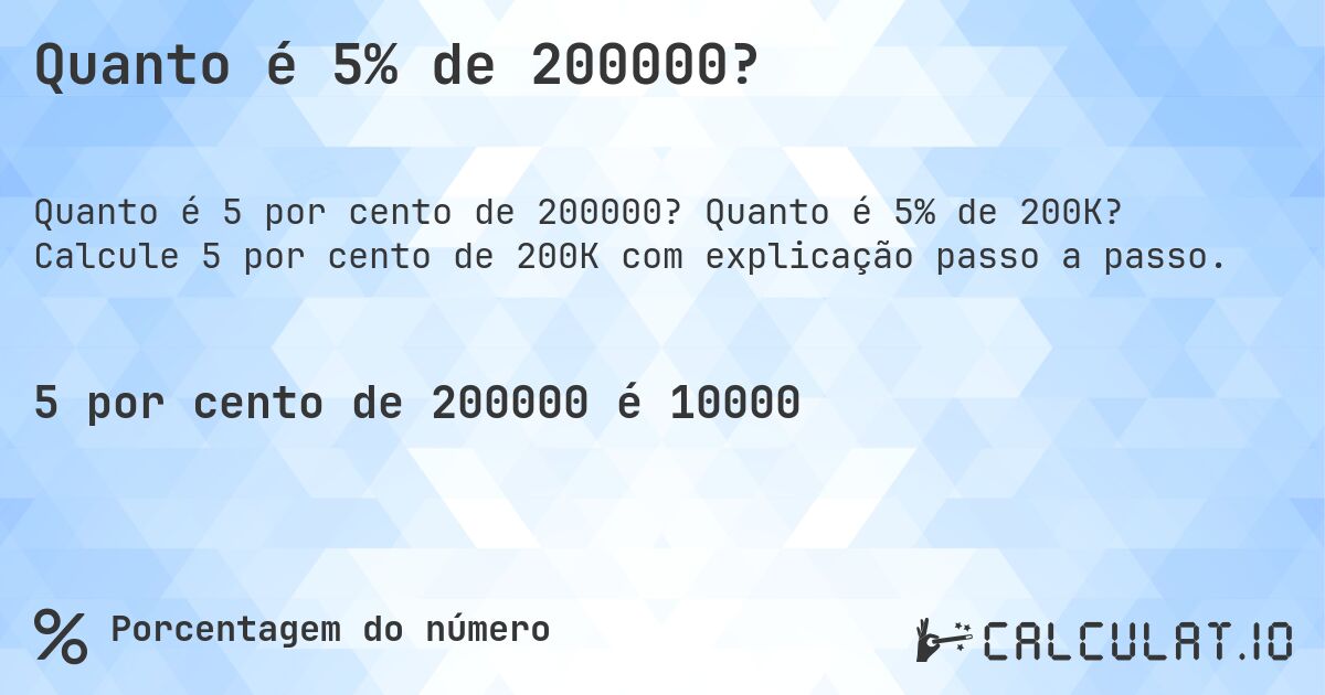 Quanto é 5% de 200000?. Quanto é 5% de 200K? Calcule 5 por cento de 200K com explicação passo a passo.
