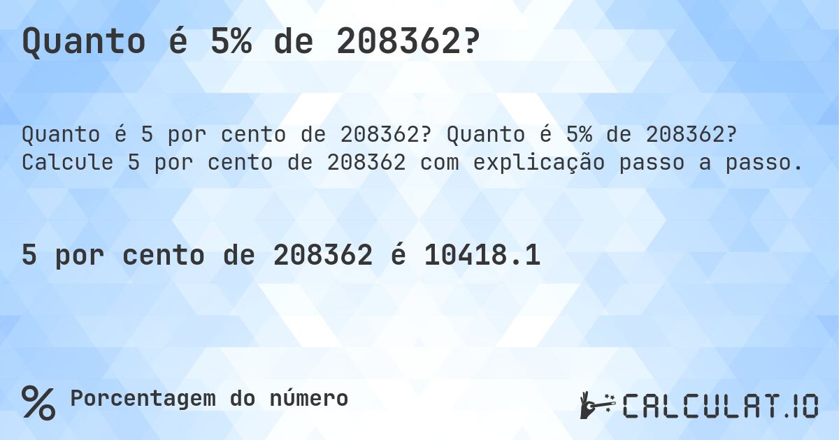 Quanto é 5% de 208362?. Quanto é 5% de 208362? Calcule 5 por cento de 208362 com explicação passo a passo.