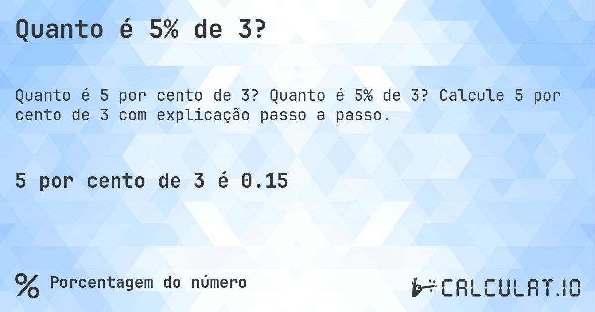 Quanto é 5% de 3?. Quanto é 5% de 3? Calcule 5 por cento de 3 com explicação passo a passo.