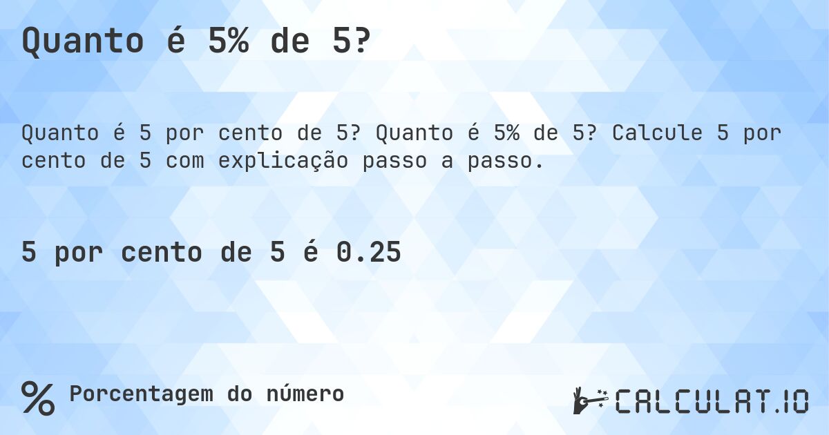 Quanto é 5% de 5?. Quanto é 5% de 5? Calcule 5 por cento de 5 com explicação passo a passo.