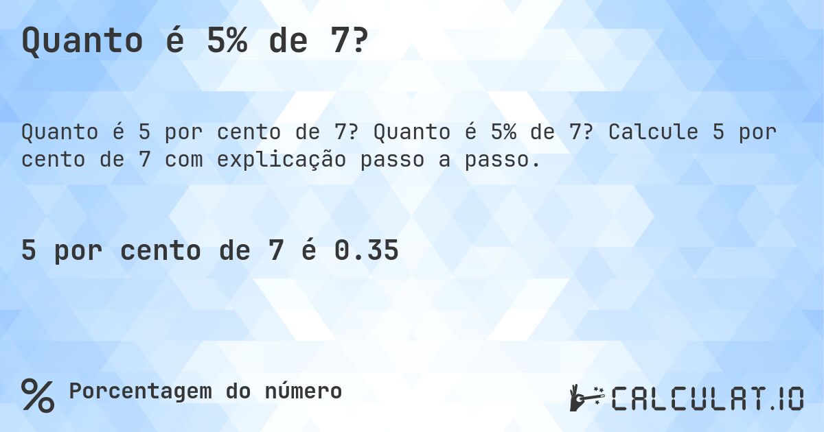 Quanto é 5% de 7?. Quanto é 5% de 7? Calcule 5 por cento de 7 com explicação passo a passo.