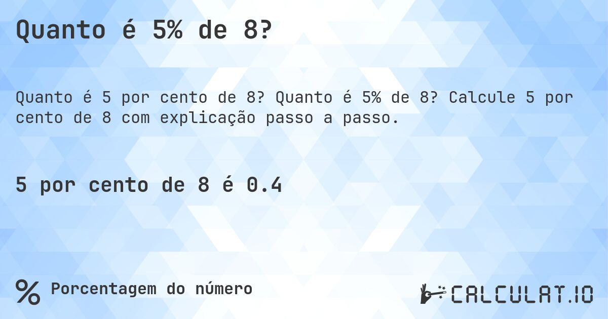 Quanto é 5% de 8?. Quanto é 5% de 8? Calcule 5 por cento de 8 com explicação passo a passo.