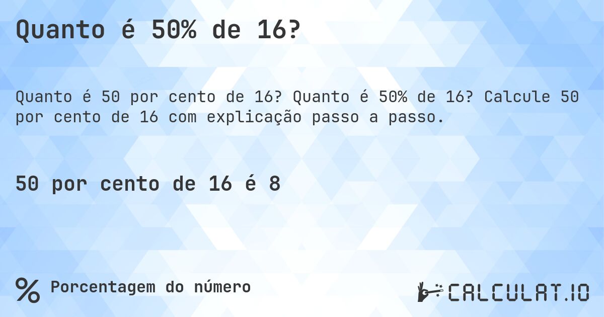 Quanto é 50% de 16?. Quanto é 50% de 16? Calcule 50 por cento de 16 com explicação passo a passo.