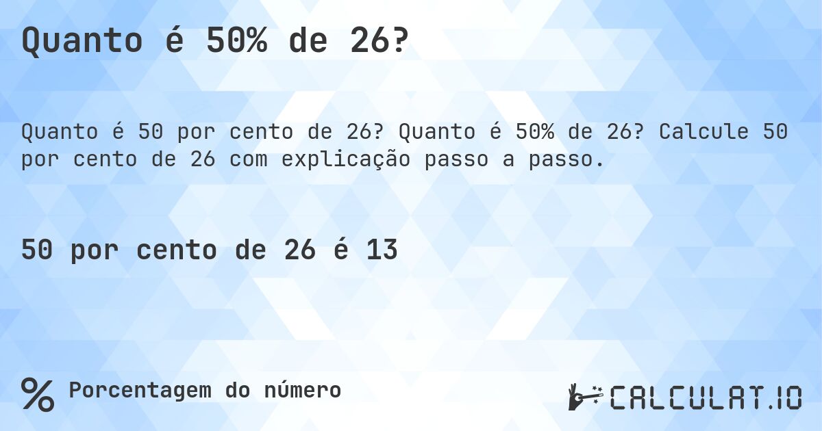 Quanto é 50% de 26?. Quanto é 50% de 26? Calcule 50 por cento de 26 com explicação passo a passo.