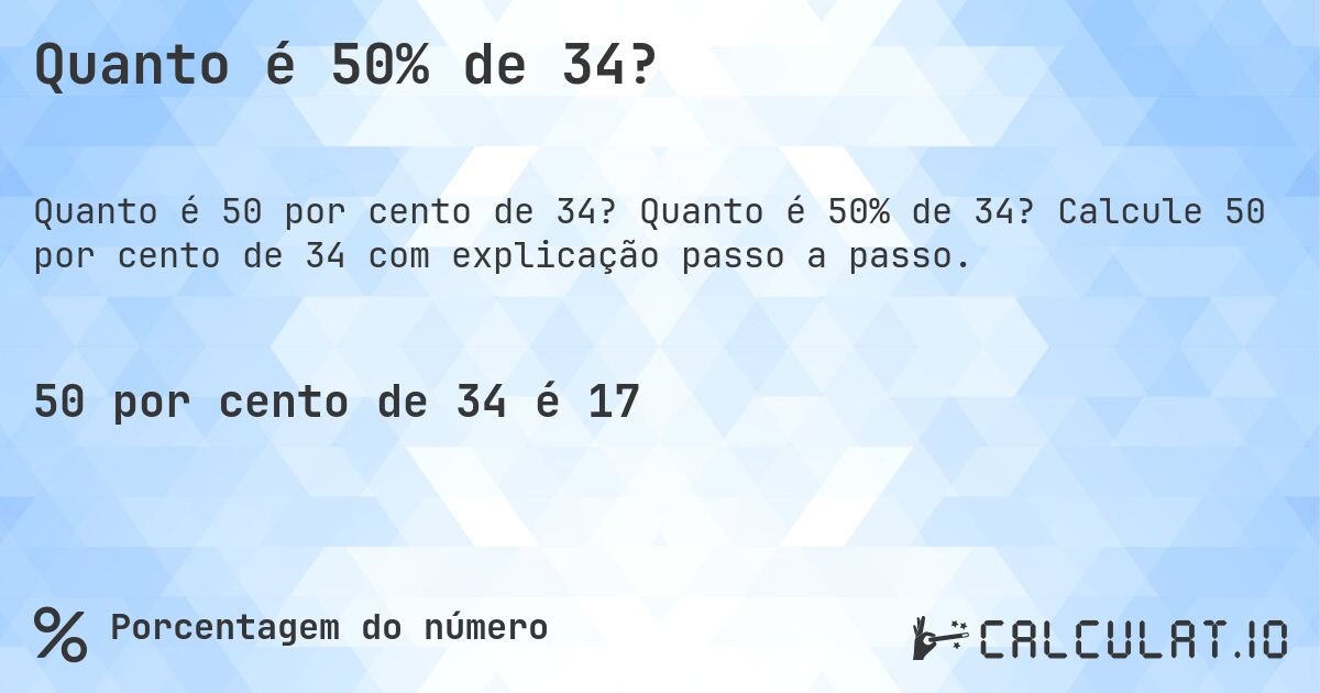 Quanto é 50% de 34?. Quanto é 50% de 34? Calcule 50 por cento de 34 com explicação passo a passo.