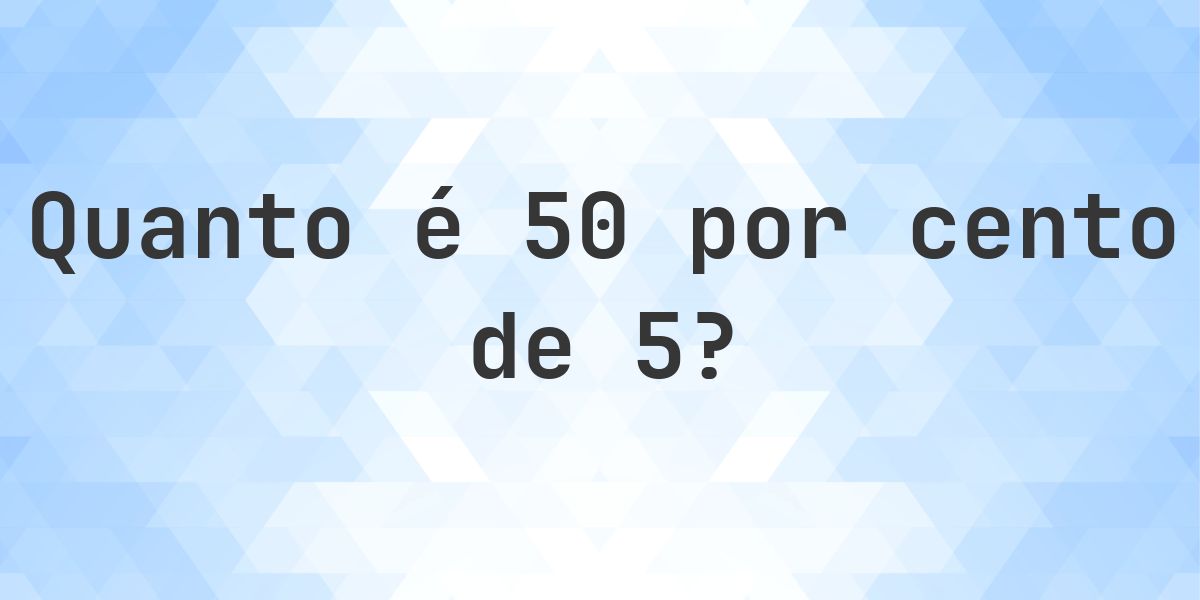 Quanto é 50% de 5? - Calculatio