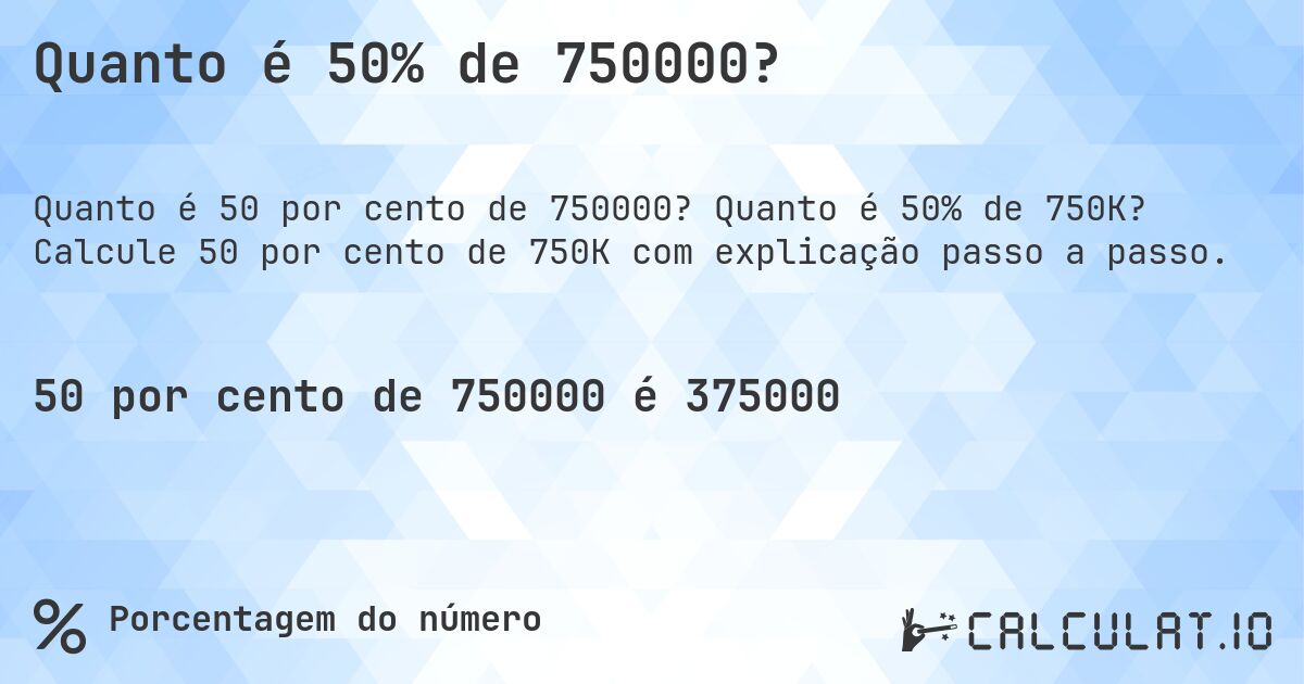 Quanto é 50% de 750000?. Quanto é 50% de 750K? Calcule 50 por cento de 750K com explicação passo a passo.