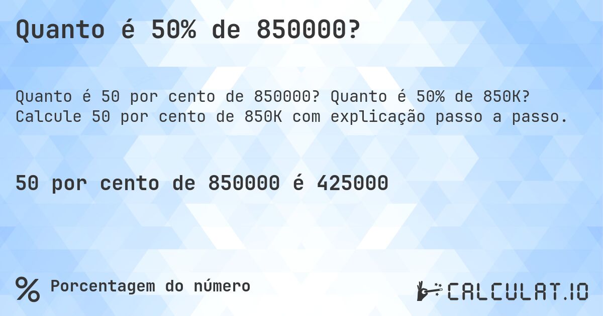 Quanto é 50% de 850000?. Quanto é 50% de 850K? Calcule 50 por cento de 850K com explicação passo a passo.