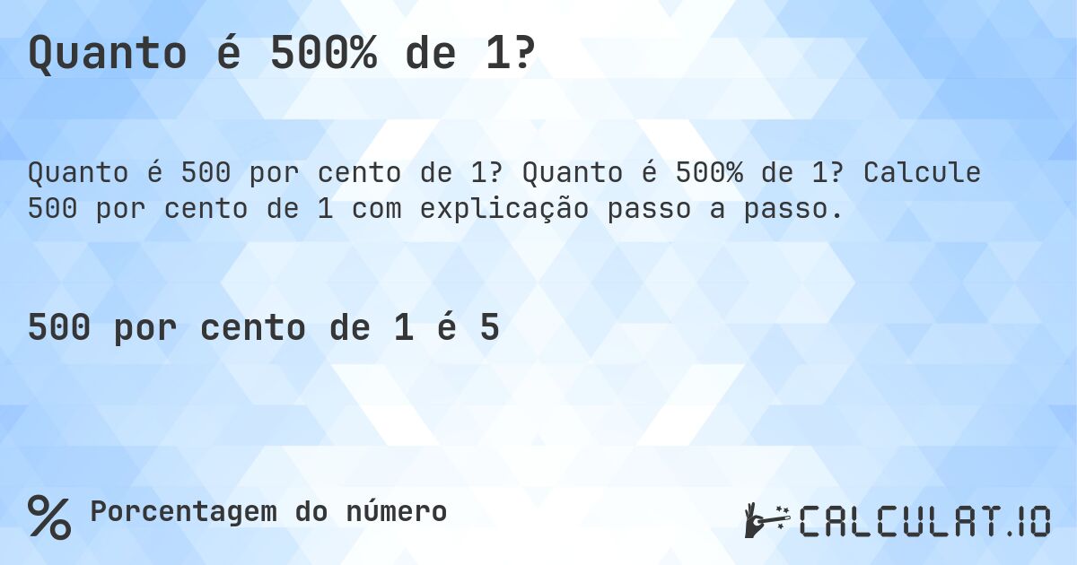 Quanto é 500% de 1?. Quanto é 500% de 1? Calcule 500 por cento de 1 com explicação passo a passo.