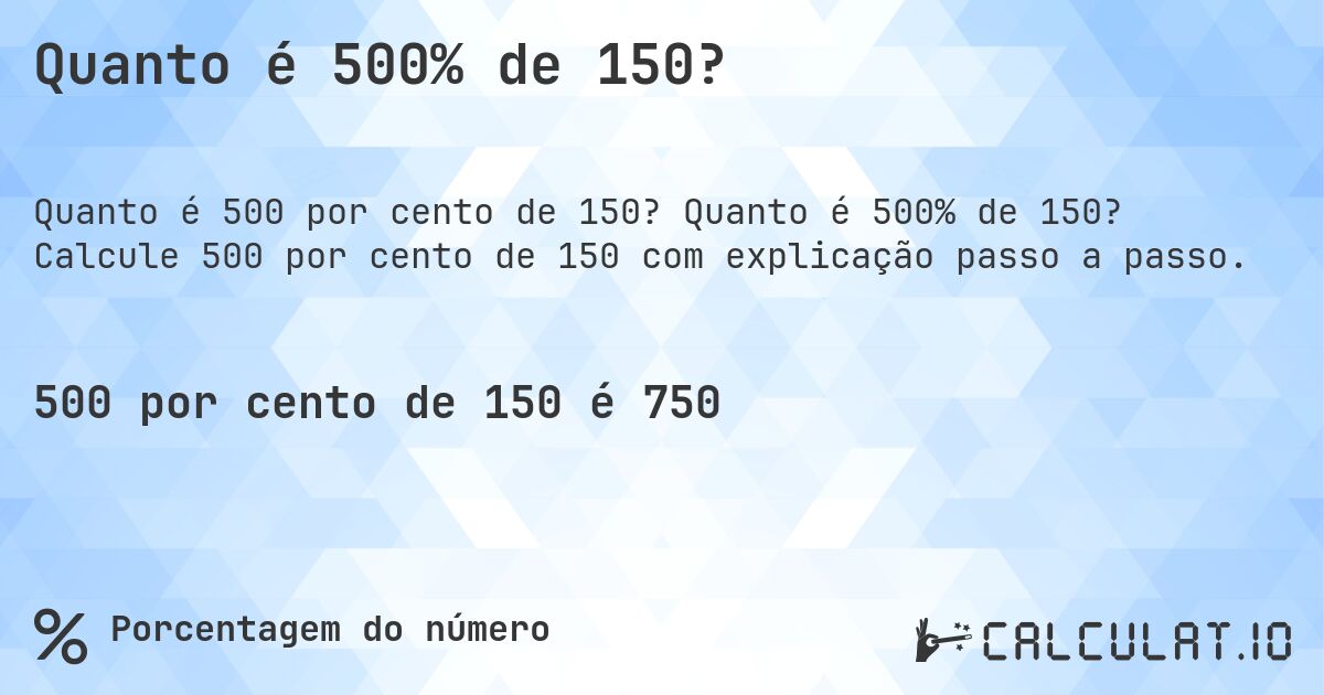 Quanto é 500% de 150?. Quanto é 500% de 150? Calcule 500 por cento de 150 com explicação passo a passo.