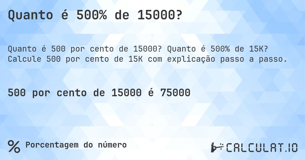 Quanto é 500% de 15000?. Quanto é 500% de 15K? Calcule 500 por cento de 15K com explicação passo a passo.