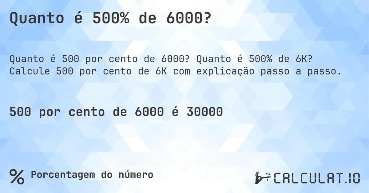 Quanto é 500% de 6000?. Quanto é 500% de 6K? Calcule 500 por cento de 6K com explicação passo a passo.