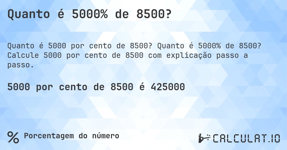 Quanto é 5000% de 8500?. Quanto é 5000% de 8500? Calcule 5000 por cento de 8500 com explicação passo a passo.