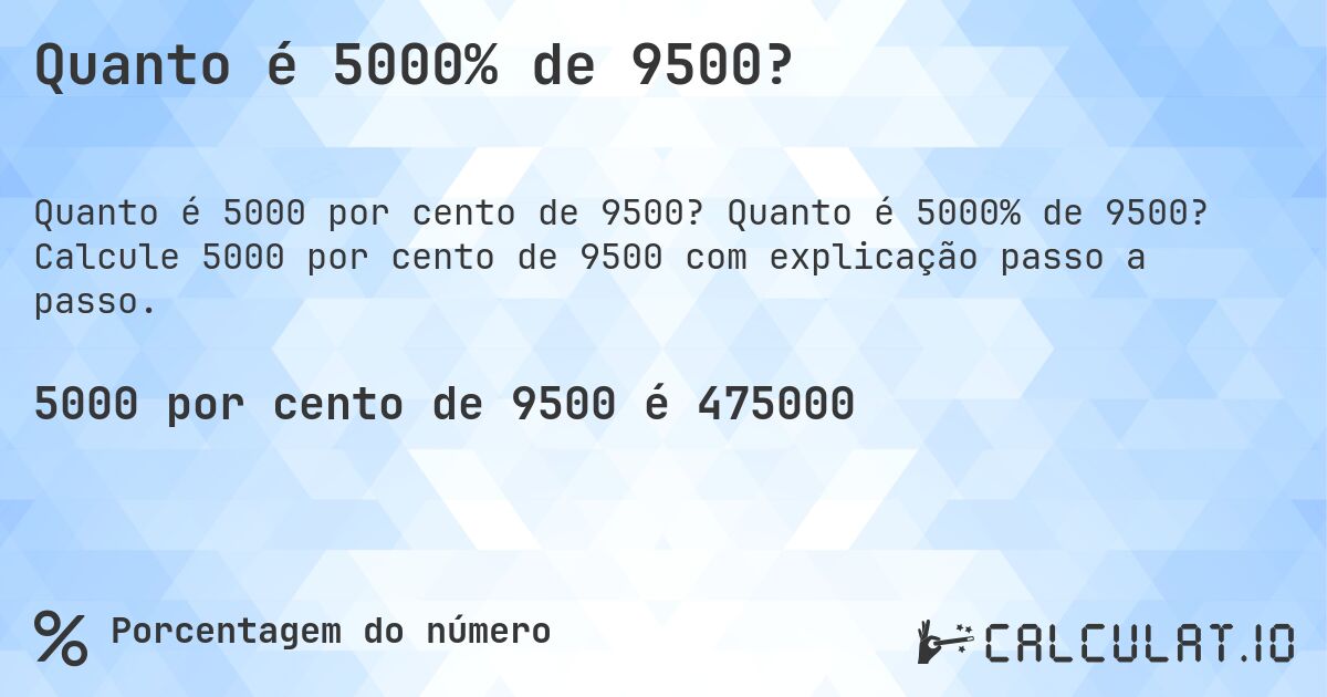 Quanto é 5000% de 9500?. Quanto é 5000% de 9500? Calcule 5000 por cento de 9500 com explicação passo a passo.