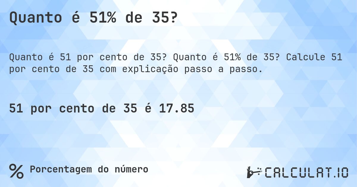 Quanto é 51% de 35?. Quanto é 51% de 35? Calcule 51 por cento de 35 com explicação passo a passo.