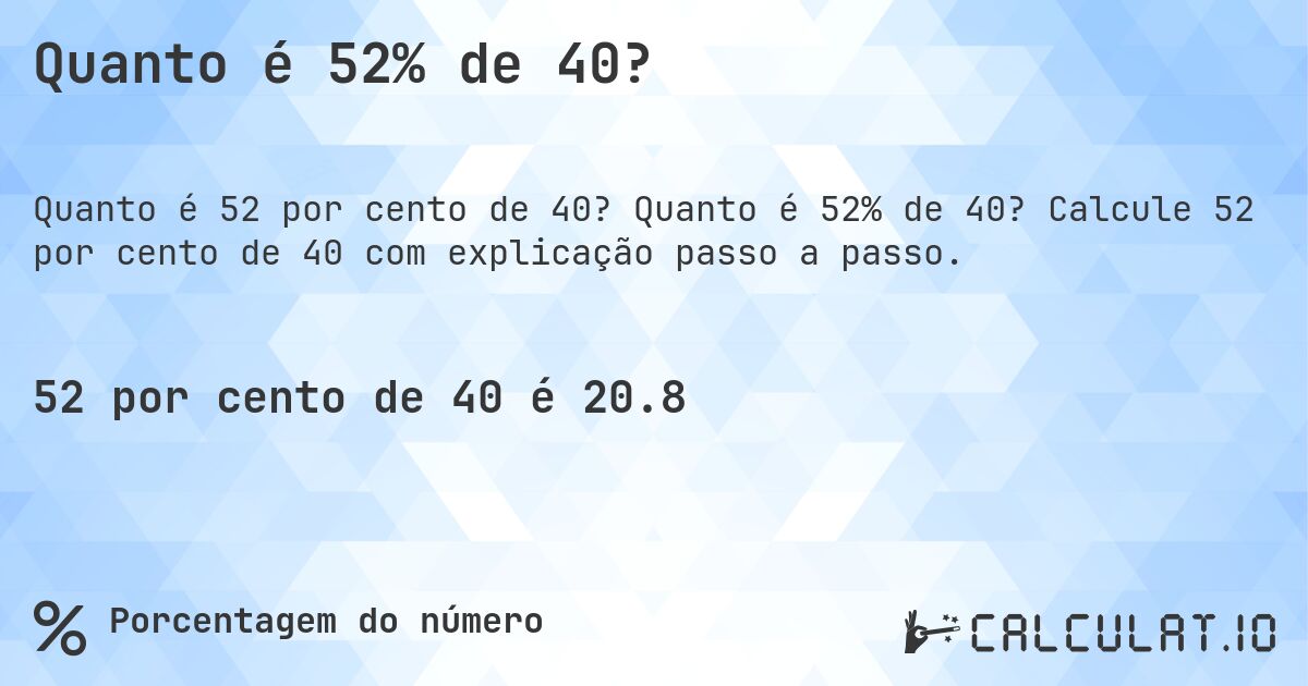 Quanto é 52% de 40?. Quanto é 52% de 40? Calcule 52 por cento de 40 com explicação passo a passo.