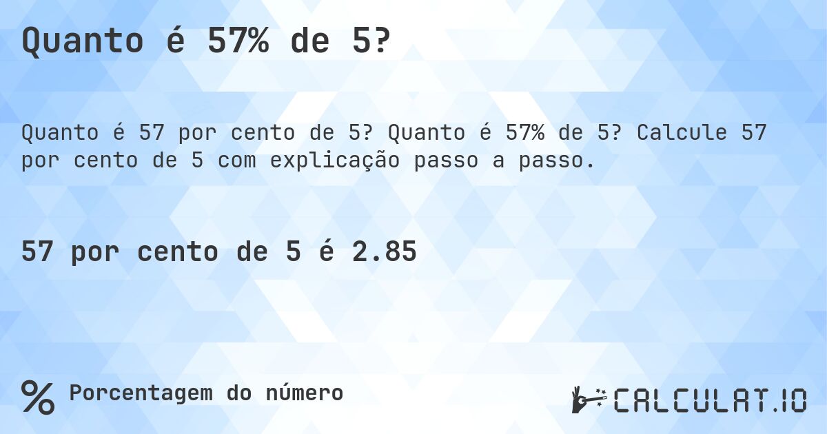 Quanto é 57% de 5?. Quanto é 57% de 5? Calcule 57 por cento de 5 com explicação passo a passo.