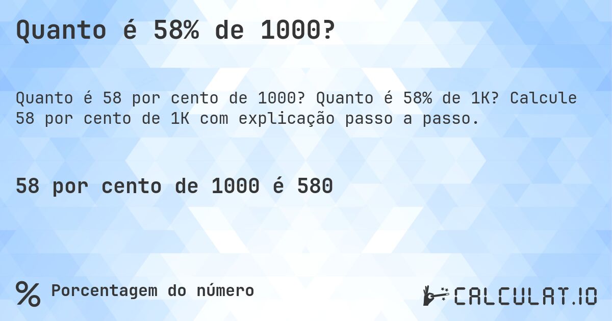 Quanto é 58% de 1000?. Quanto é 58% de 1K? Calcule 58 por cento de 1K com explicação passo a passo.