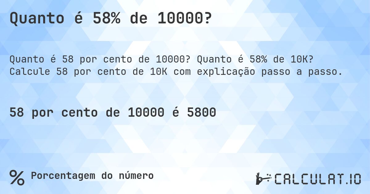 Quanto é 58% de 10000?. Quanto é 58% de 10K? Calcule 58 por cento de 10K com explicação passo a passo.