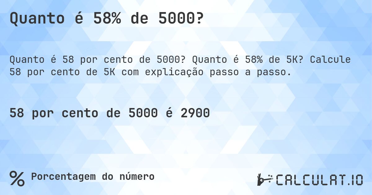 Quanto é 58% de 5000?. Quanto é 58% de 5K? Calcule 58 por cento de 5K com explicação passo a passo.
