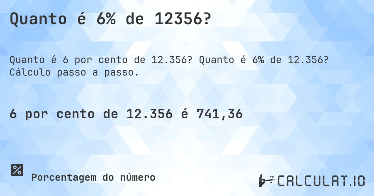 Quanto é 6% de 12356?. Quanto é 6% de 12.356? Cálculo passo a passo.