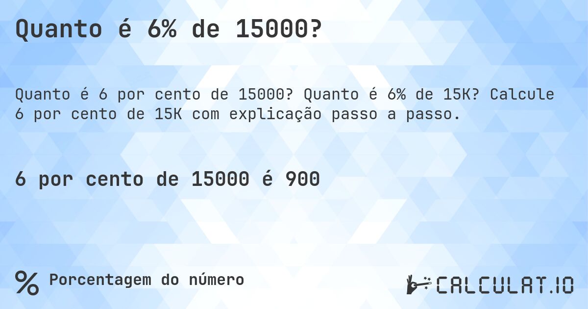 Quanto é 6% de 15000?. Quanto é 6% de 15K? Calcule 6 por cento de 15K com explicação passo a passo.