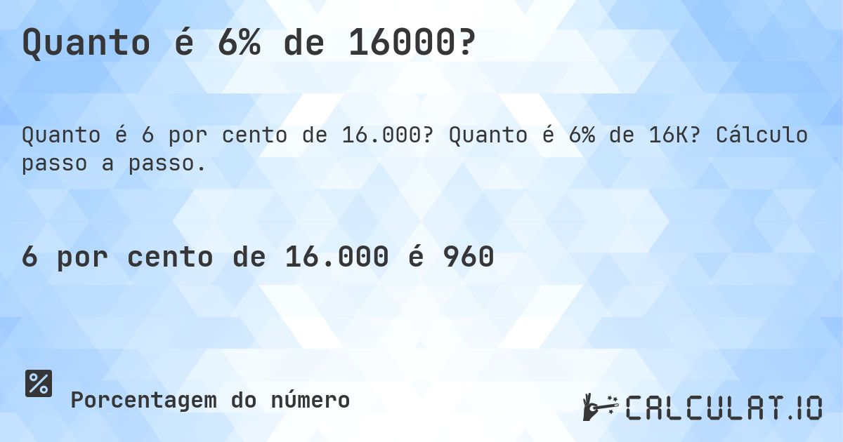 Quanto é 6% de 16000?. Quanto é 6% de 16K? Cálculo passo a passo.