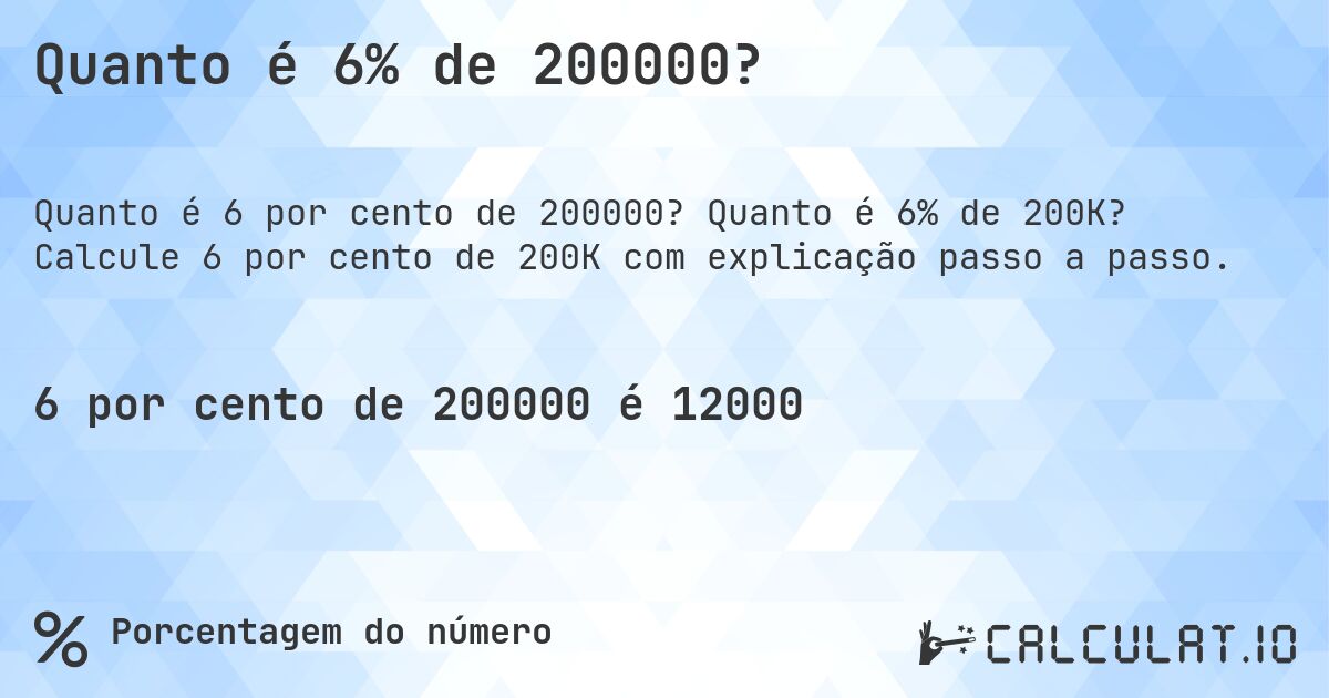 Quanto é 6% de 200000?. Quanto é 6% de 200K? Calcule 6 por cento de 200K com explicação passo a passo.