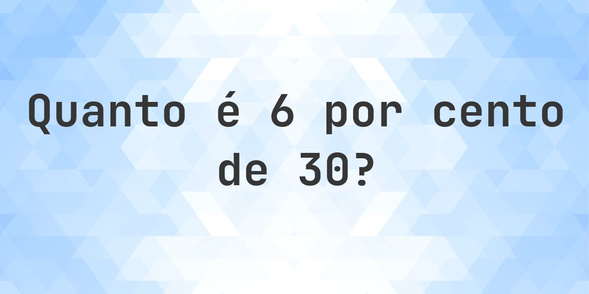 Quanto é 6% de 30? - Calculatio