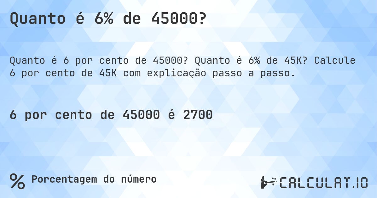 Quanto é 6% de 45000?. Quanto é 6% de 45K? Calcule 6 por cento de 45K com explicação passo a passo.