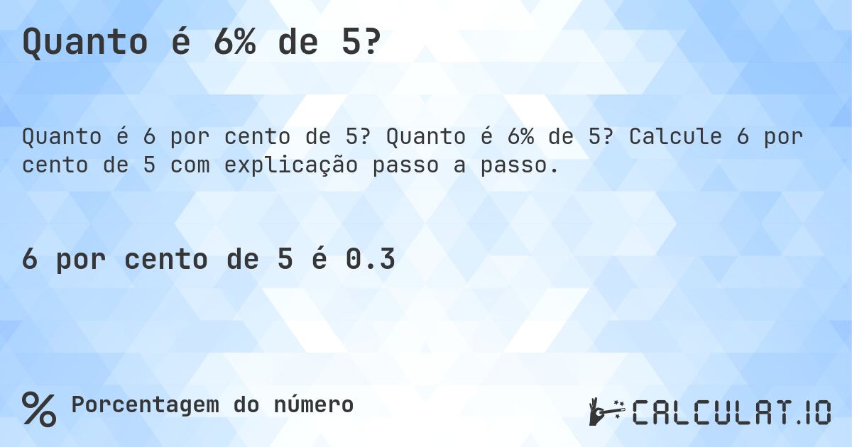 Quanto é 6% de 5?. Quanto é 6% de 5? Calcule 6 por cento de 5 com explicação passo a passo.