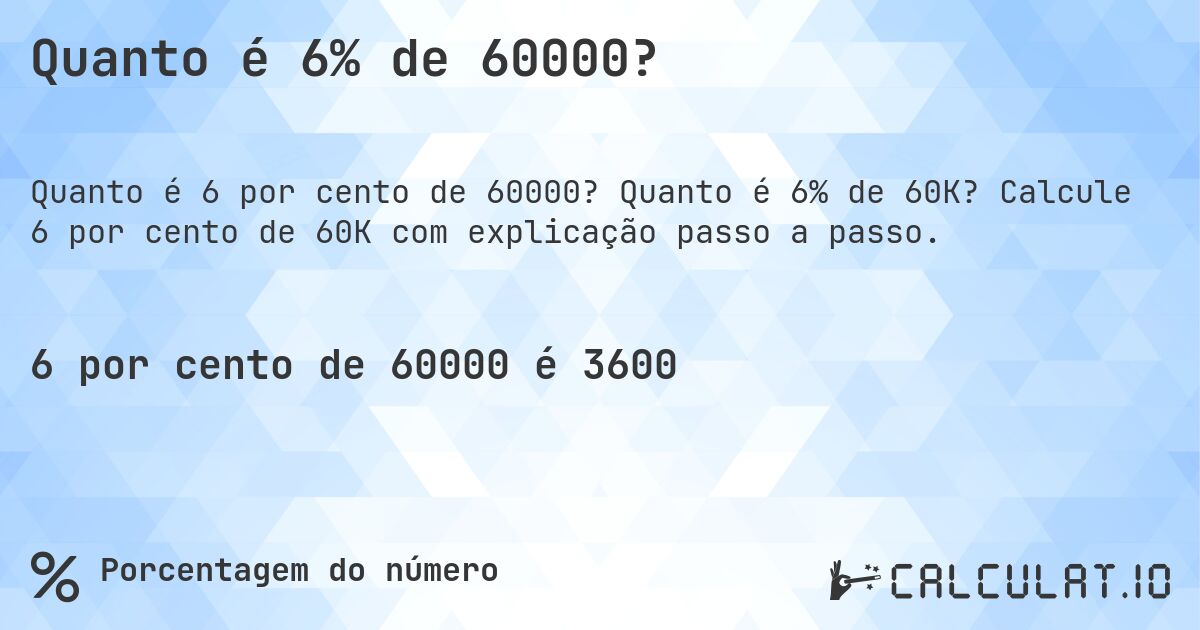 Quanto é 6% de 60000?. Quanto é 6% de 60K? Calcule 6 por cento de 60K com explicação passo a passo.