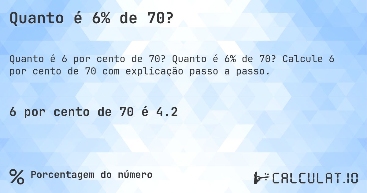 Quanto é 6% de 70?. Quanto é 6% de 70? Calcule 6 por cento de 70 com explicação passo a passo.