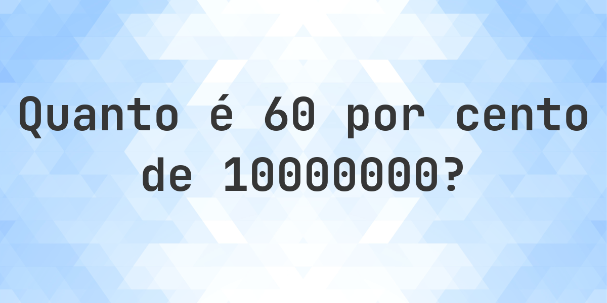 Quanto é 60% de 10000000? - Calculatio