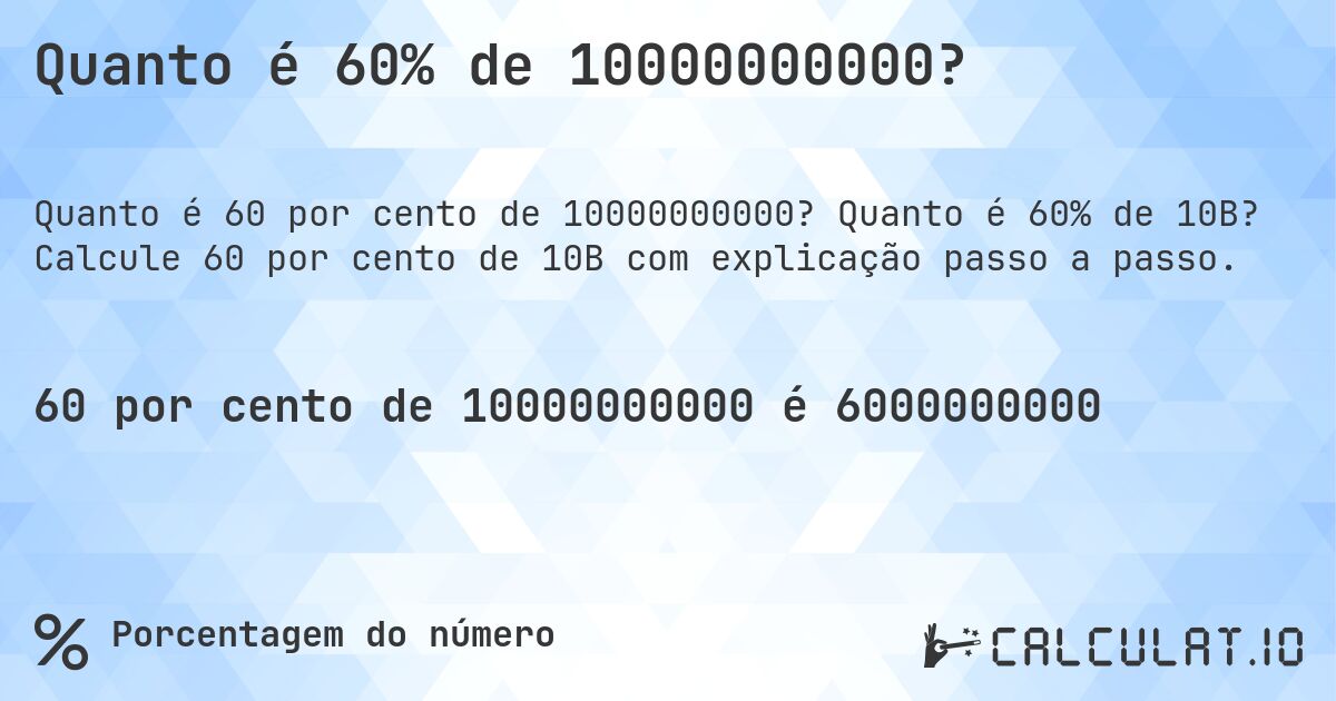 Quanto é 60% de 10000000000?. Quanto é 60% de 10B? Calcule 60 por cento de 10B com explicação passo a passo.