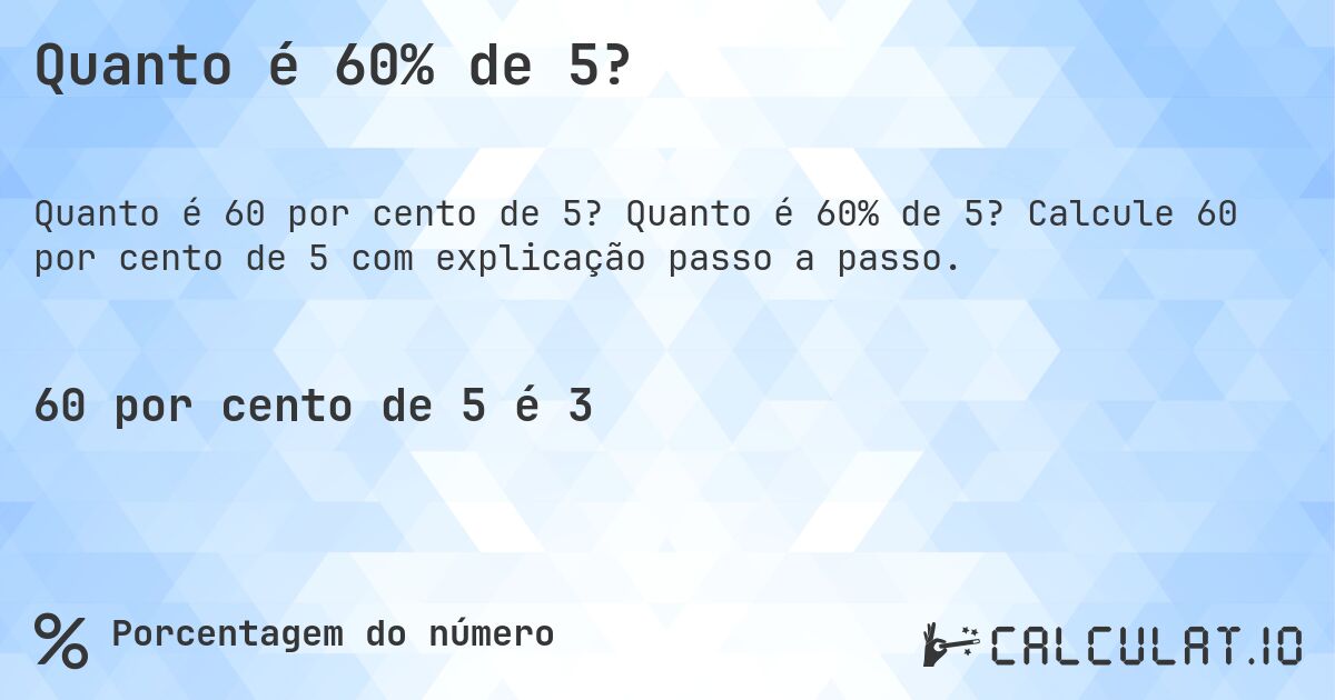 Quanto é 60% de 5?. Quanto é 60% de 5? Calcule 60 por cento de 5 com explicação passo a passo.