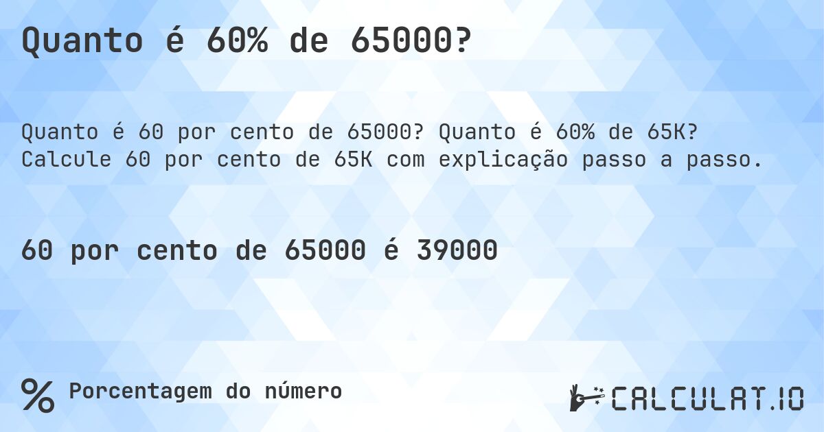 Quanto é 60% de 65000?. Quanto é 60% de 65K? Calcule 60 por cento de 65K com explicação passo a passo.