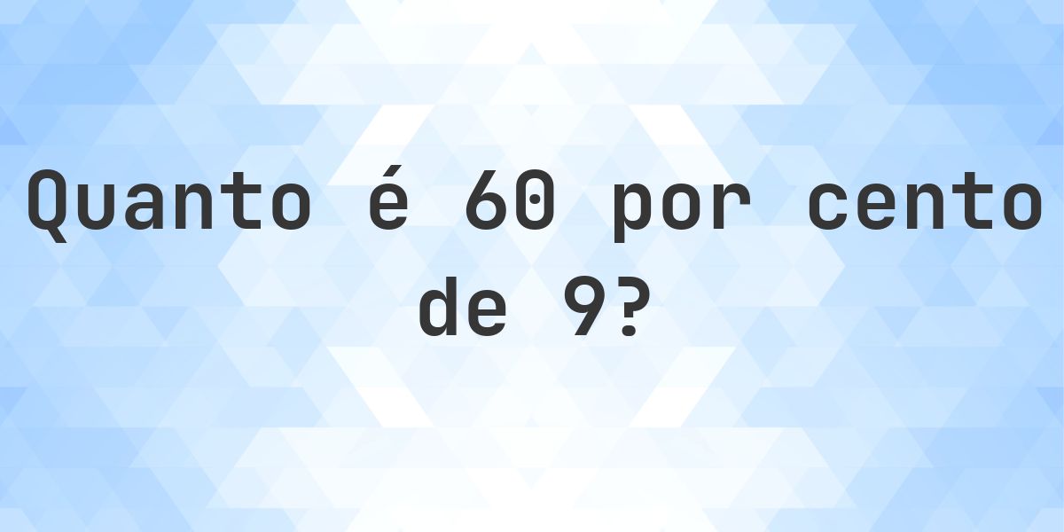 Quanto é 60% de 9? - Calculatio